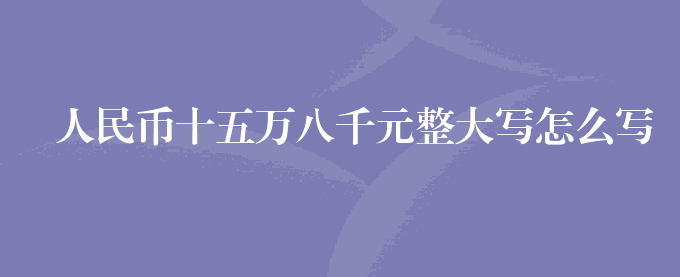 人民币十五万八千元整大写怎么写