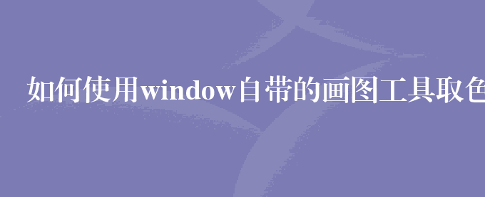 如何使用window自带的画图工具取色