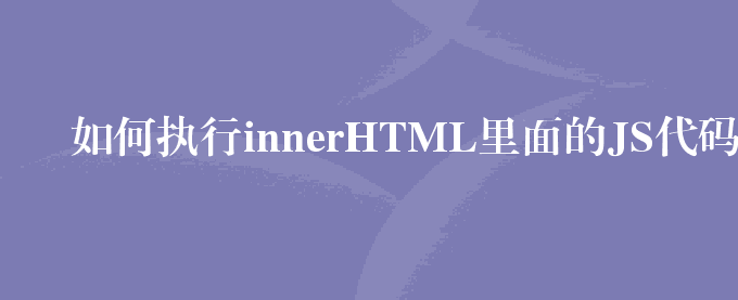 如何执行innerHTML里面的JS代码