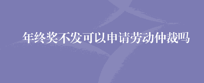 年终奖不发可以申请劳动仲裁吗