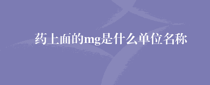 药上面的mg是什么单位名称