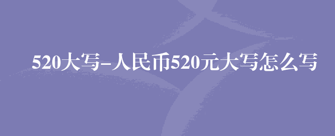 520大写-人民币520元大写怎么写