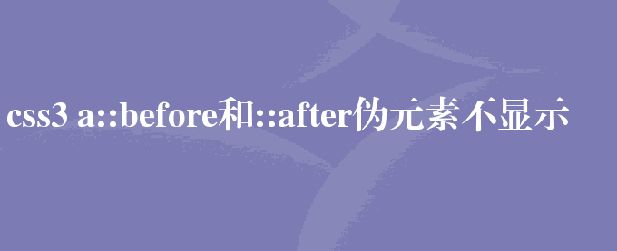 css3 a::before和::after伪元素不显示