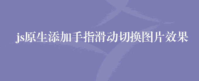 js原生添加手指滑动切换图片效果