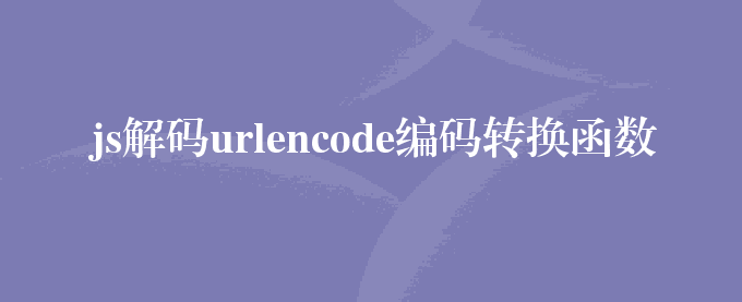 js解码urlencode编码转换函数