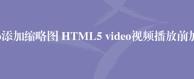 video添加缩略图 HTML5 video视频播放前加缩略图