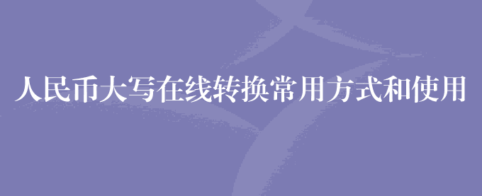人民币大写在线转换常用方式和使用技巧