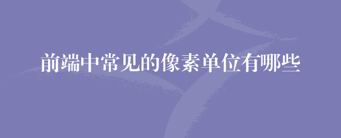 前端中常见的像素单位有哪些