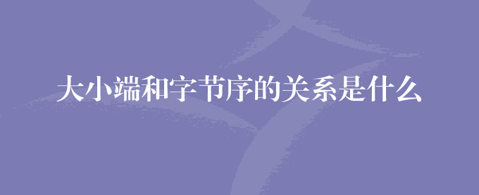 大小端和字节序的关系是什么