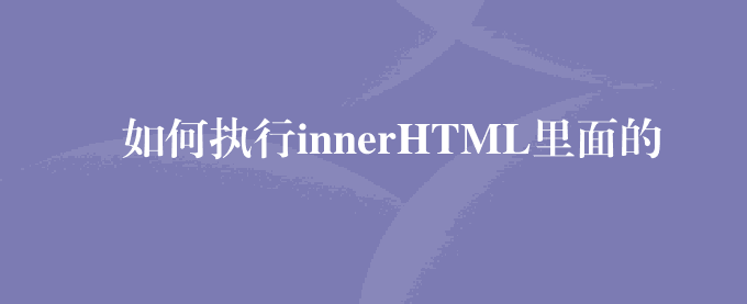 如何执行innerHTML里面的JS代码