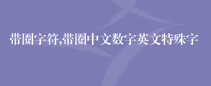 带圈字符,带圈中文数字英文特殊字符