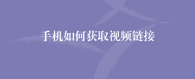 手机如何获取视频链接