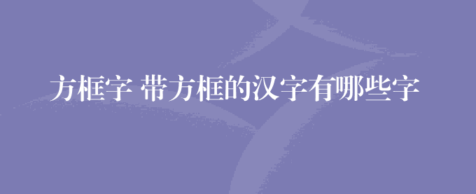 方框字 带方框的汉字有哪些字