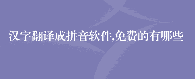汉字翻译成拼音软件,免费的有哪些