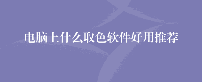 电脑上什么取色软件好用推荐