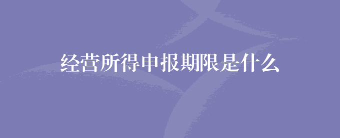 经营所得申报期限是什么