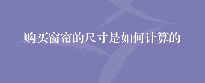 购买窗帘的尺寸是如何计算的