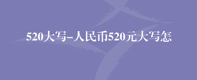 520大写-人民币520元大写怎么写