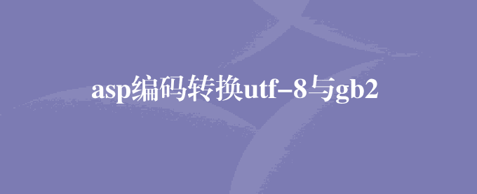 asp编码转换utf-8与gb2312相互转换函数