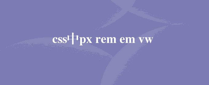css中px rem em vw的区别