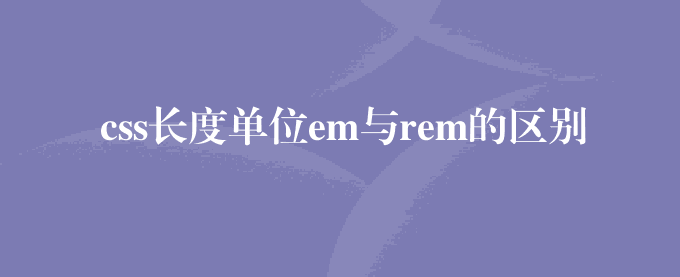 css长度单位em与rem的区别