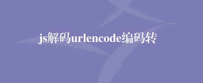 js解码urlencode编码转换函数