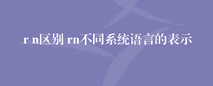 r n区别 rn不同系统语言的表示